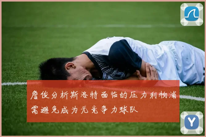 詹俊分析斯洛特面临的压力利物浦需避免成为无竞争力球队