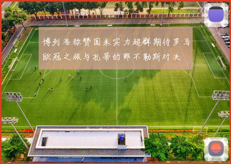 博列洛称赞国米实力超群期待罗马欧冠之旅与孔蒂的那不勒斯对决