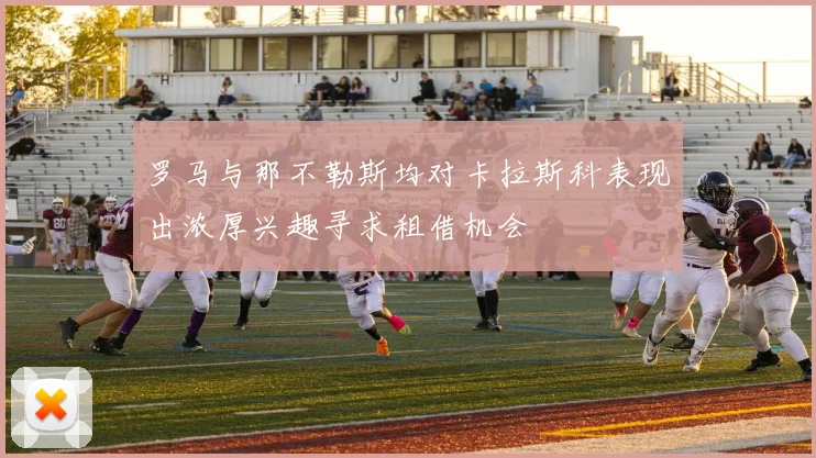 罗马与那不勒斯均对卡拉斯科表现出浓厚兴趣寻求租借机会