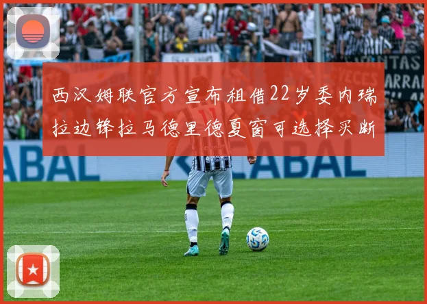 西汉姆联官方宣布租借22岁委内瑞拉边锋拉马德里德夏窗可选择买断