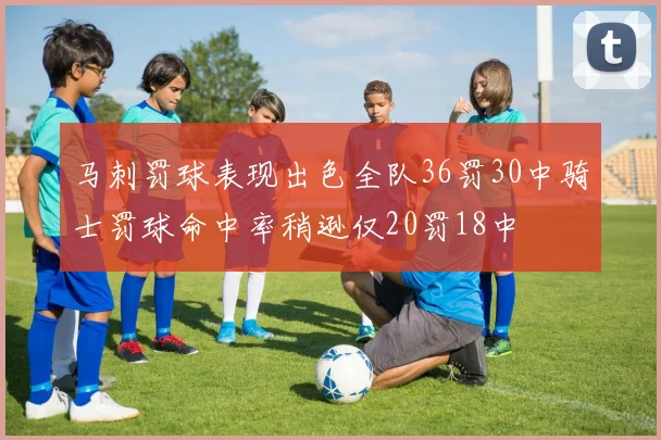 马刺罚球表现出色全队36罚30中骑士罚球命中率稍逊仅20罚18中