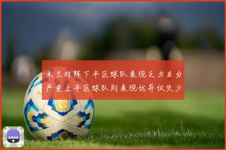 米兰对阵下半区球队表现乏力丢分严重上半区球队则表现优异仅失少量分数