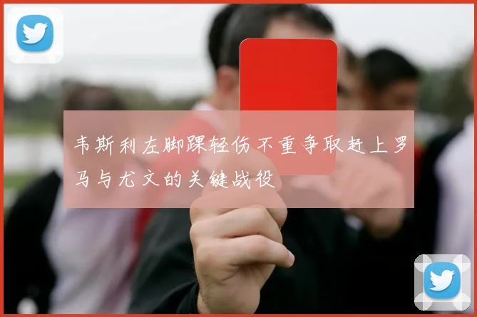 韦斯利左脚踝轻伤不重争取赶上罗马与尤文的关键战役