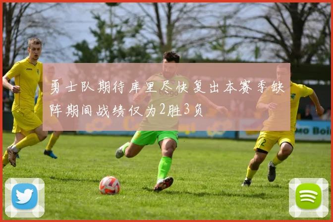 勇士队期待库里尽快复出本赛季缺阵期间战绩仅为2胜3负