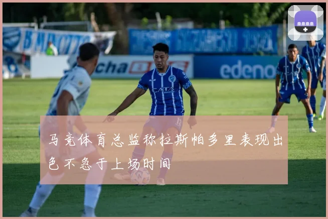 马竞体育总监称拉斯帕多里表现出色不急于上场时间