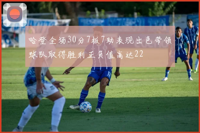 哈登全场30分7板7助表现出色带领球队取得胜利正负值高达22