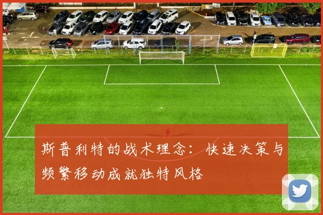 斯普利特的战术理念：快速决策与频繁移动成就独特风格