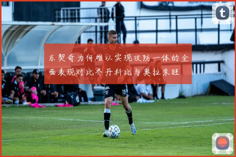 东契奇为何难以实现攻防一体的全面表现对比乔丹科比与奥拉朱旺
