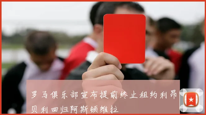 罗马俱乐部宣布提前终止租约利昂贝利回归阿斯顿维拉