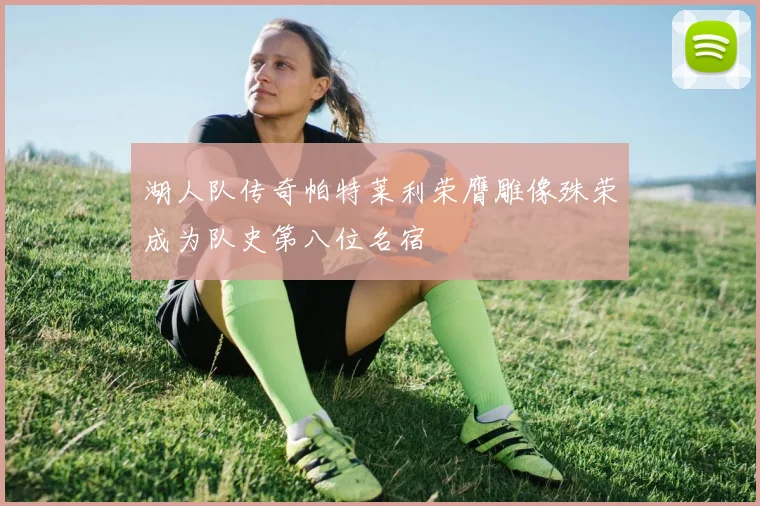 湖人队传奇帕特莱利荣膺雕像殊荣成为队史第八位名宿