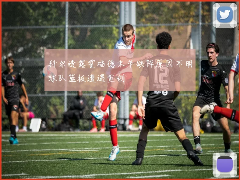 科尔透露霍福德末节缺阵原因不明球队篮板遭遇重创