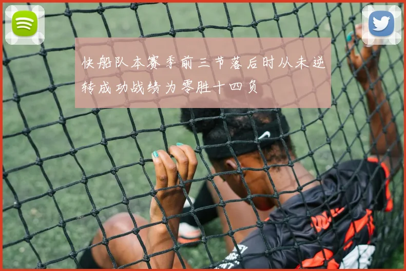 快船队本赛季前三节落后时从未逆转成功战绩为零胜十四负
